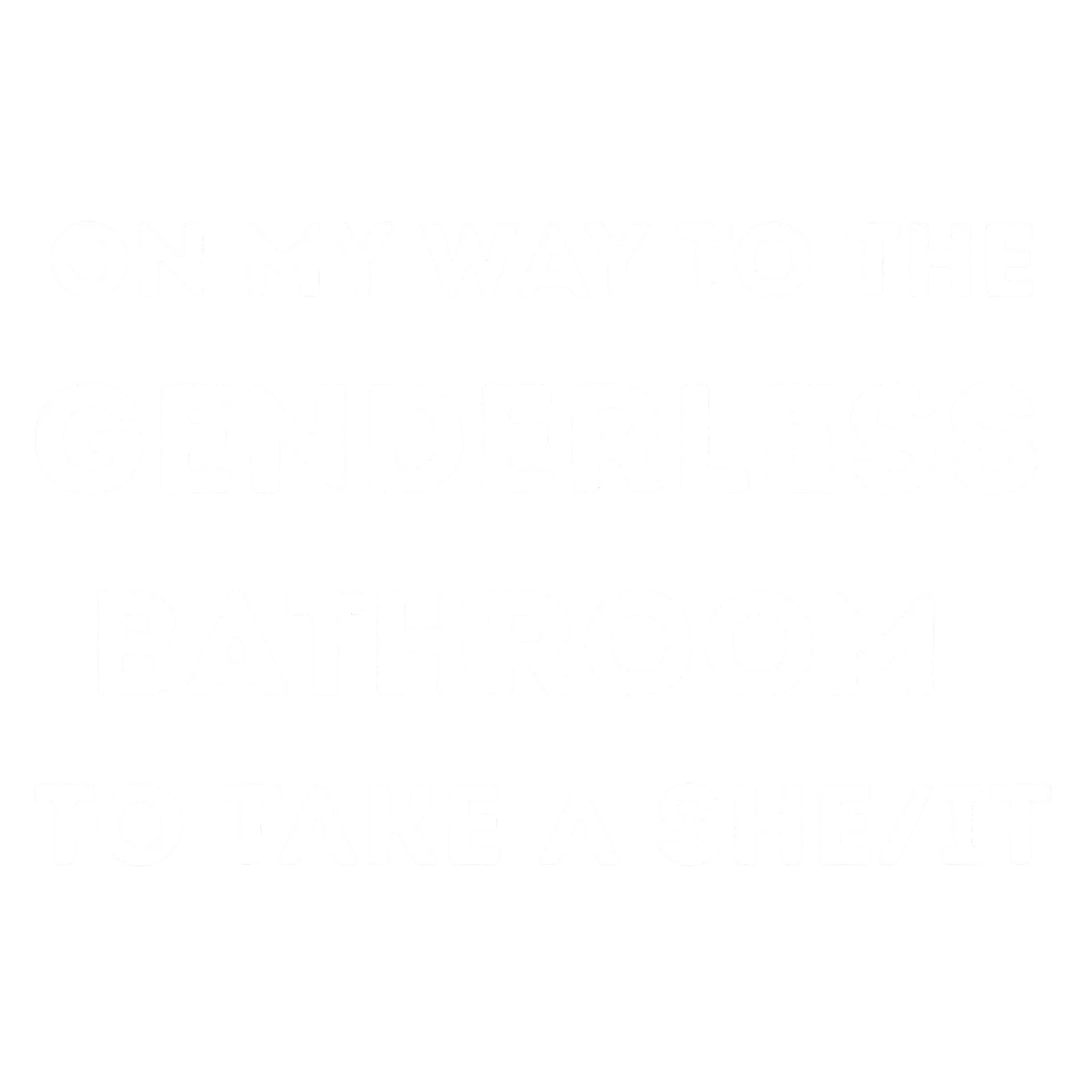 White text graphic with rounded bold font reading ON MY WAY TO THE GENDERLESS BATHROOM TO TAKE A SHE/IT — wordplay design merging take a shit with gender-inclusive pronoun she/it
